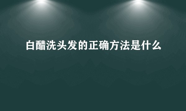 白醋洗头发的正确方法是什么
