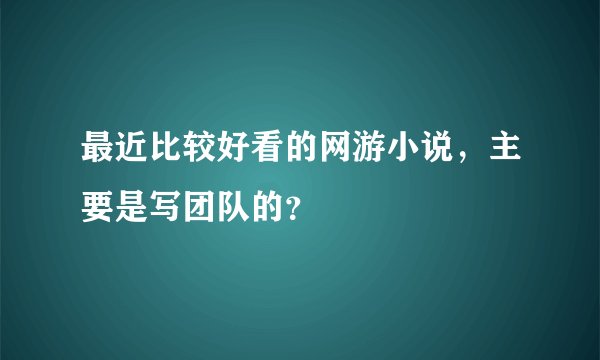 最近比较好看的网游小说，主要是写团队的？
