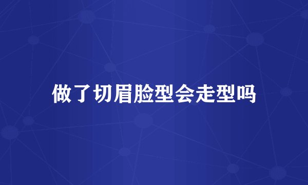 做了切眉脸型会走型吗