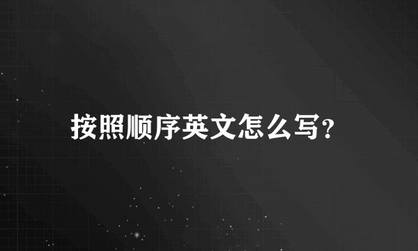 按照顺序英文怎么写？