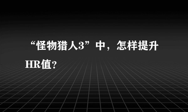 “怪物猎人3”中，怎样提升HR值？