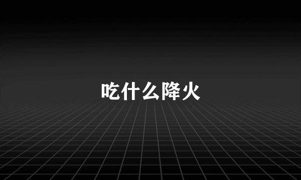 吃什么降火