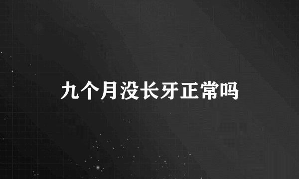 九个月没长牙正常吗