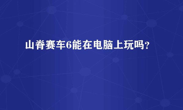 山脊赛车6能在电脑上玩吗？