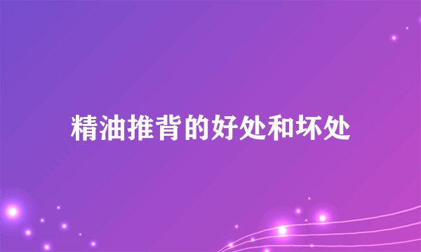 精油推背的好处和坏处
