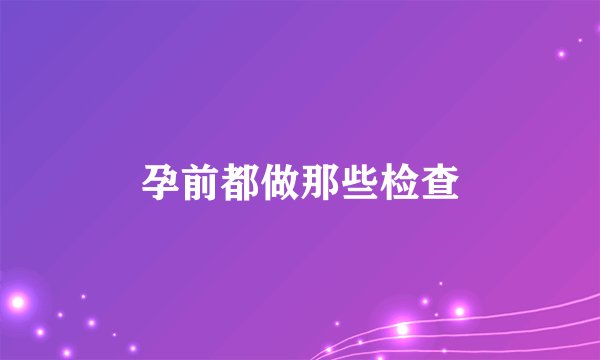 孕前都做那些检查