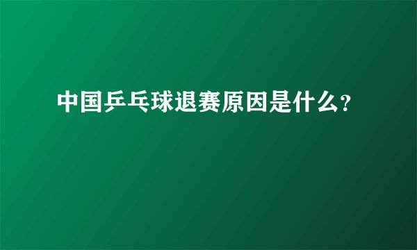 中国乒乓球退赛原因是什么？