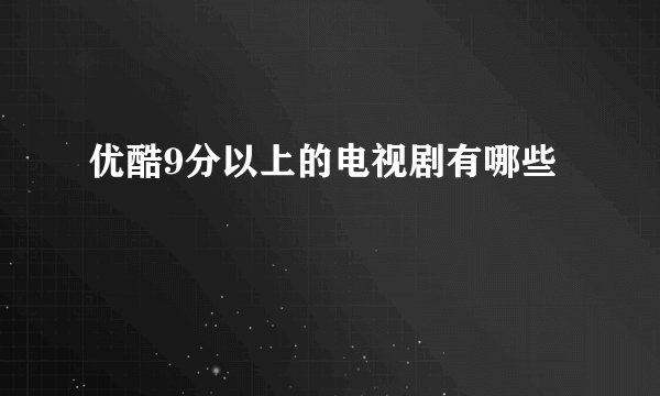 优酷9分以上的电视剧有哪些