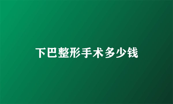 下巴整形手术多少钱