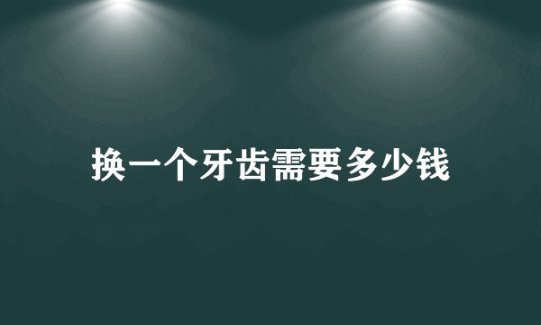 换一个牙齿需要多少钱