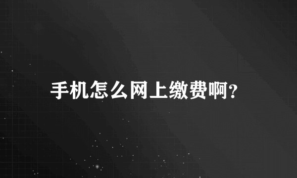 手机怎么网上缴费啊？