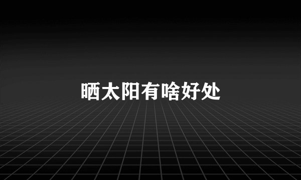 晒太阳有啥好处