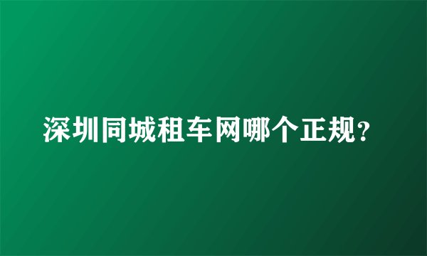 深圳同城租车网哪个正规？