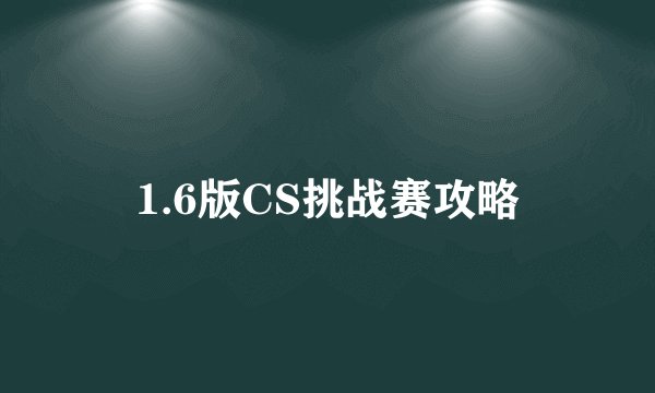 1.6版CS挑战赛攻略