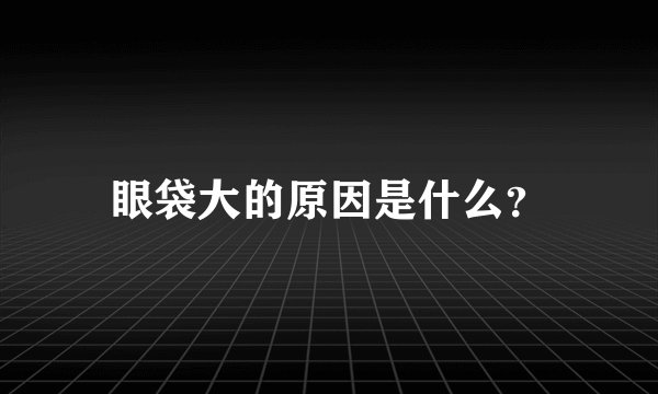 眼袋大的原因是什么？