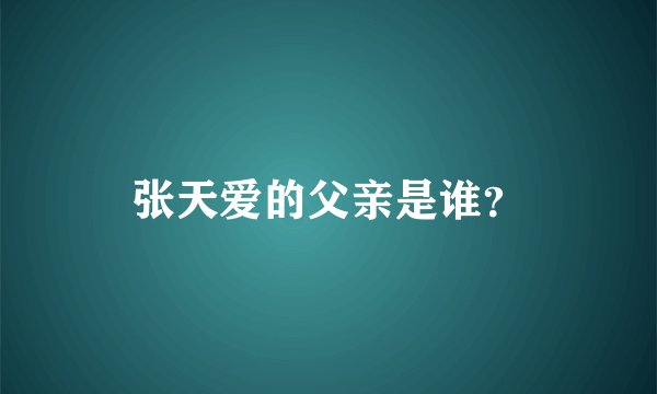 张天爱的父亲是谁？