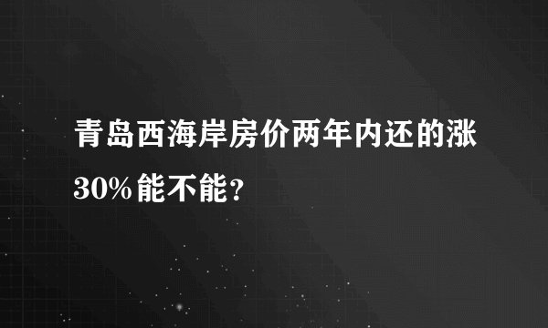 青岛西海岸房价两年内还的涨30%能不能？