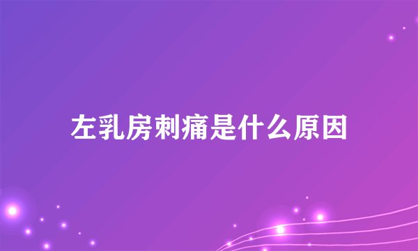 左乳房刺痛是什么原因