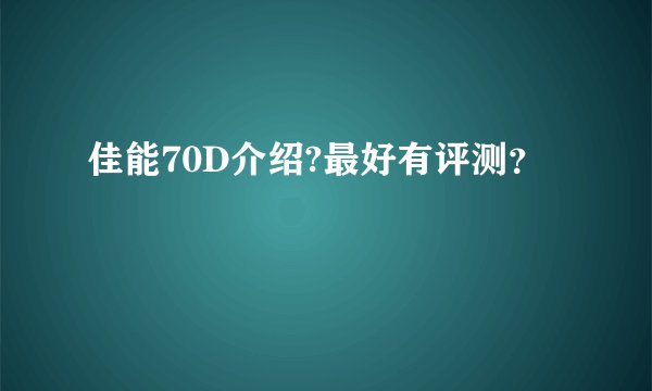 佳能70D介绍?最好有评测？