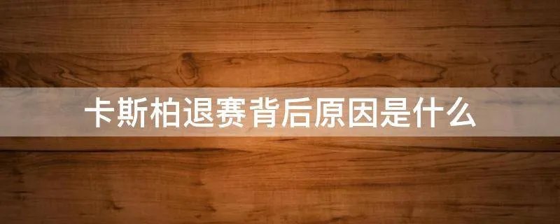 卡斯柏退赛背后原因是什么