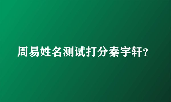 周易姓名测试打分秦宇轩?