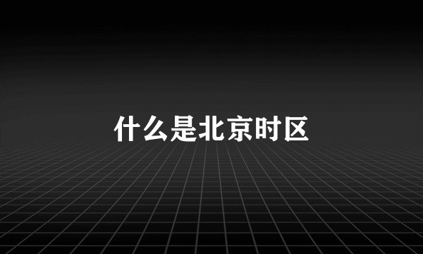 什么是北京时区