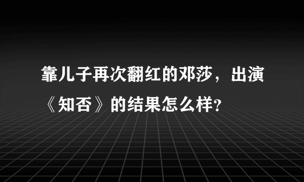 靠儿子再次翻红的邓莎，出演《知否》的结果怎么样？