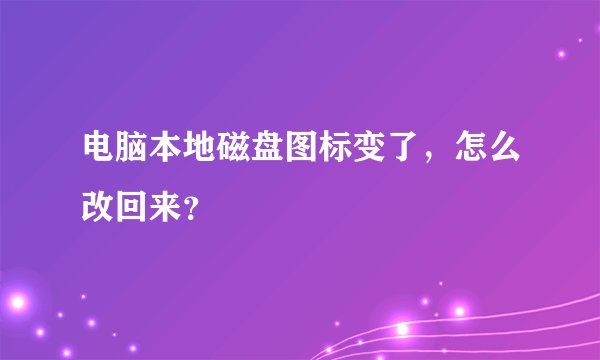电脑本地磁盘图标变了，怎么改回来？