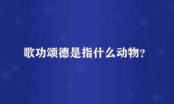 歌功颂德是指什么动物？