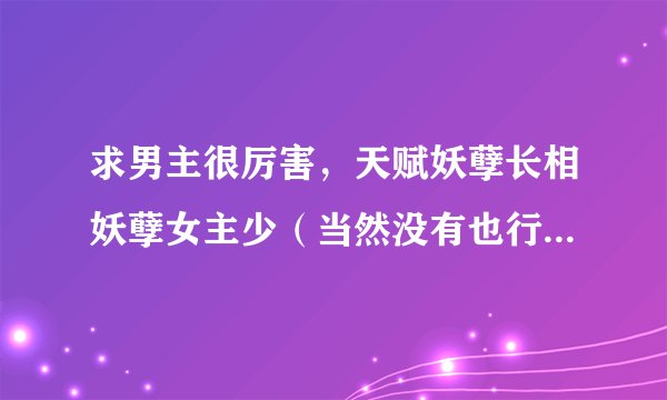 求男主很厉害，天赋妖孽长相妖孽女主少（当然没有也行）的玄幻小说，魔法也行