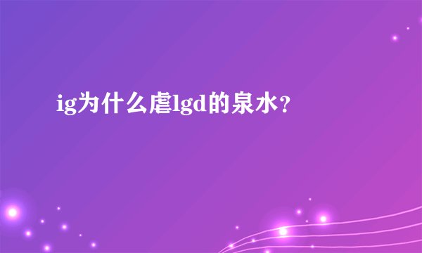 ig为什么虐lgd的泉水?