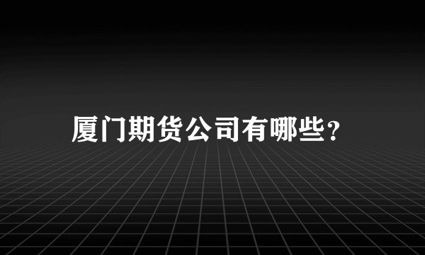厦门期货公司有哪些？