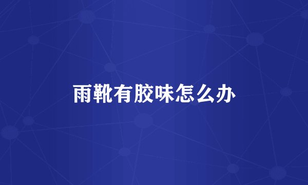 雨靴有胶味怎么办