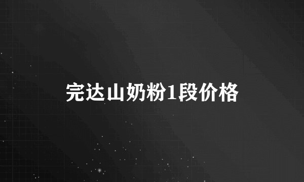 完达山奶粉1段价格