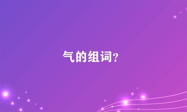气的组词？