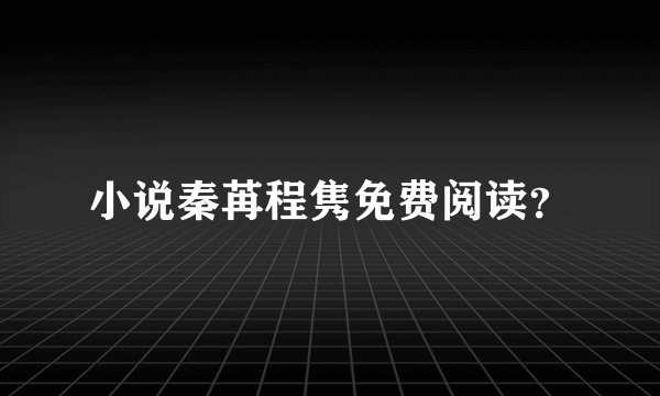 小说秦苒程隽免费阅读？