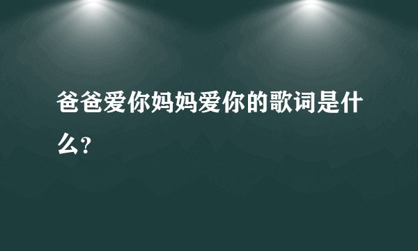 爸爸爱你妈妈爱你的歌词是什么？
