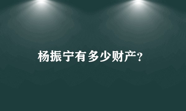 杨振宁有多少财产？