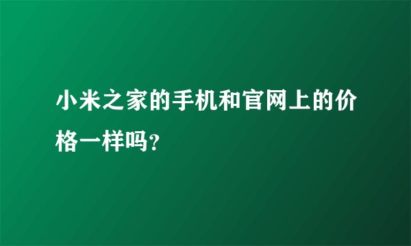 小米之家的手机和官网上的价格一样吗？