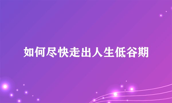 如何尽快走出人生低谷期