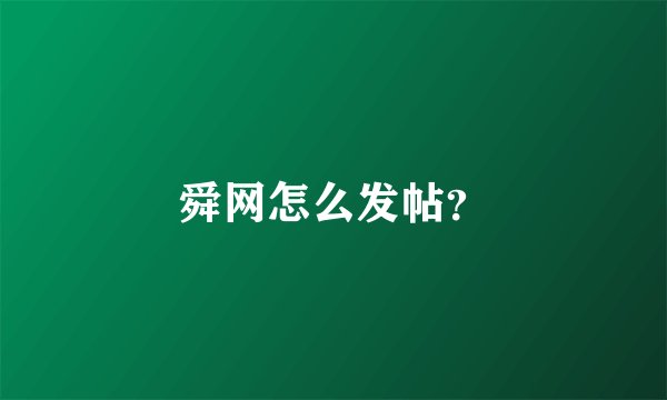 舜网怎么发帖？