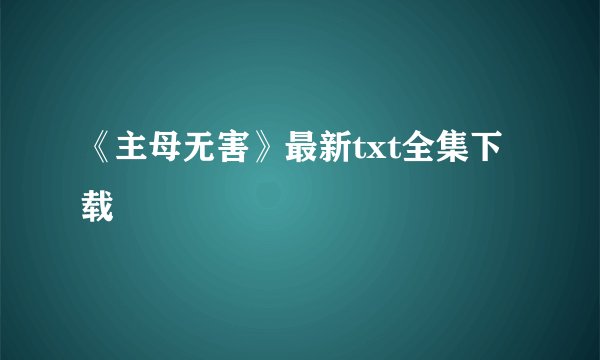 《主母无害》最新txt全集下载