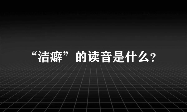“洁癖”的读音是什么？