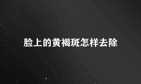 脸上的黄褐斑怎样去除