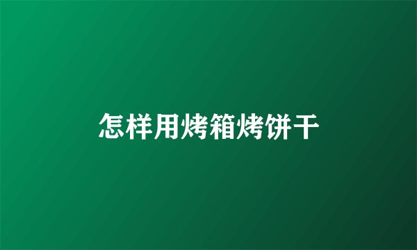 怎样用烤箱烤饼干