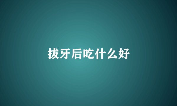 拔牙后吃什么好