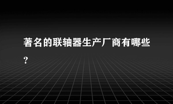 著名的联轴器生产厂商有哪些？