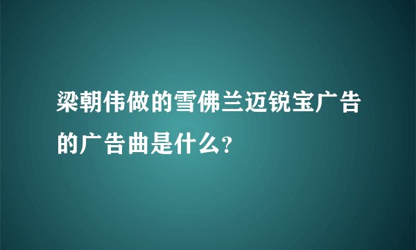 梁朝伟做的雪佛兰迈锐宝广告的广告曲是什么?