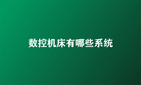 数控机床有哪些系统