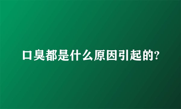 口臭都是什么原因引起的?